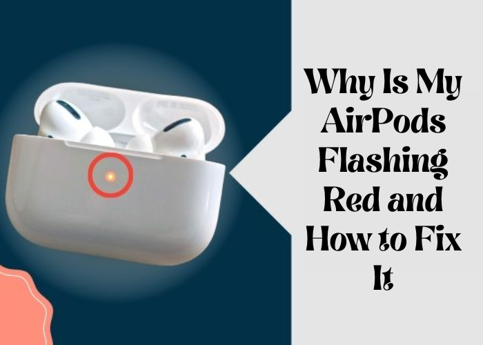 Why Is My AirPods Flashing Red and How to Fix It
